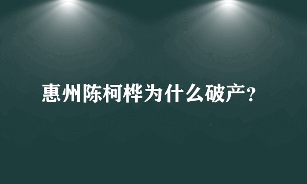 惠州陈柯桦为什么破产？