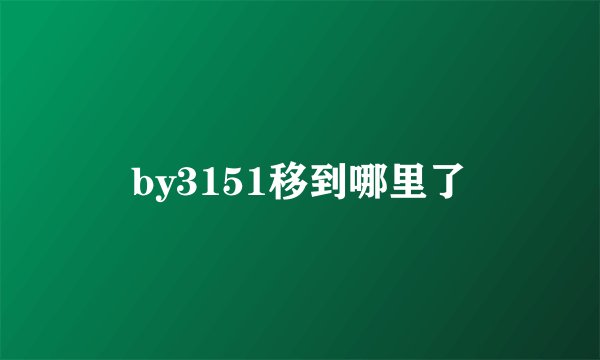 by3151移到哪里了