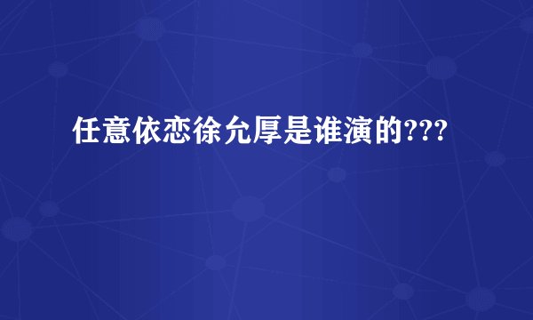 任意依恋徐允厚是谁演的???