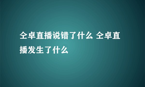 仝卓直播说错了什么 仝卓直播发生了什么