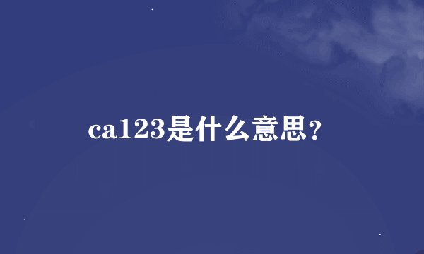 ca123是什么意思？