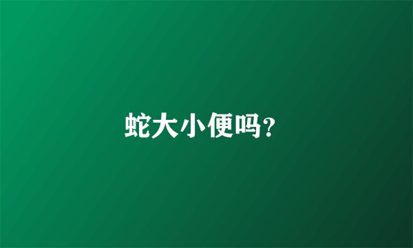 蛇大小便吗？