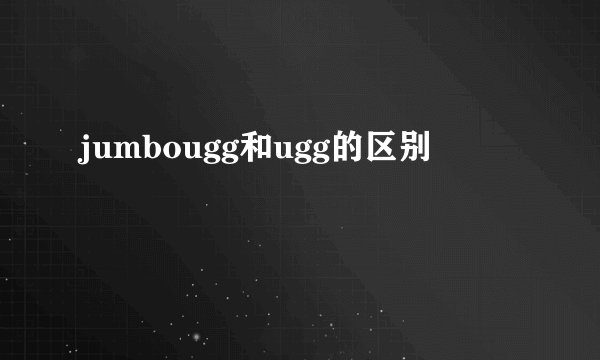 jumbougg和ugg的区别