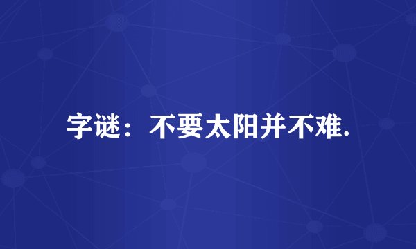 字谜：不要太阳并不难.