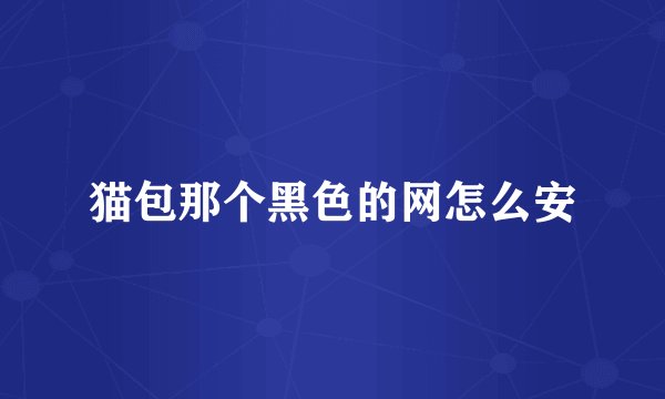 猫包那个黑色的网怎么安