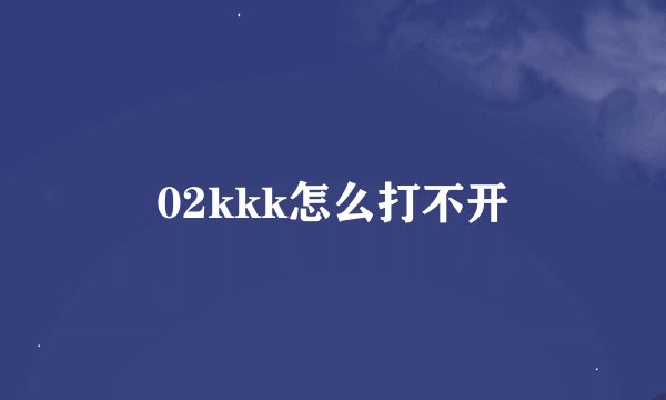 02kkk怎么打不开