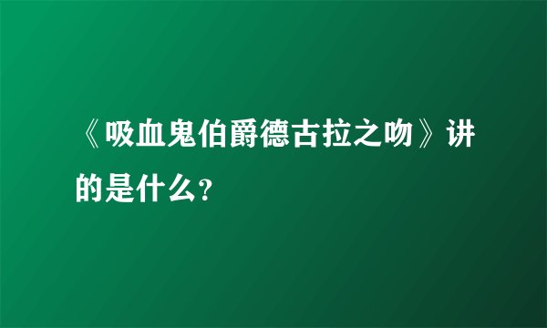 《吸血鬼伯爵德古拉之吻》讲的是什么？