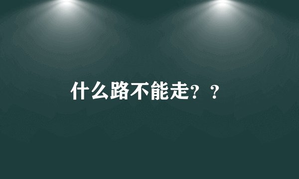 什么路不能走？？