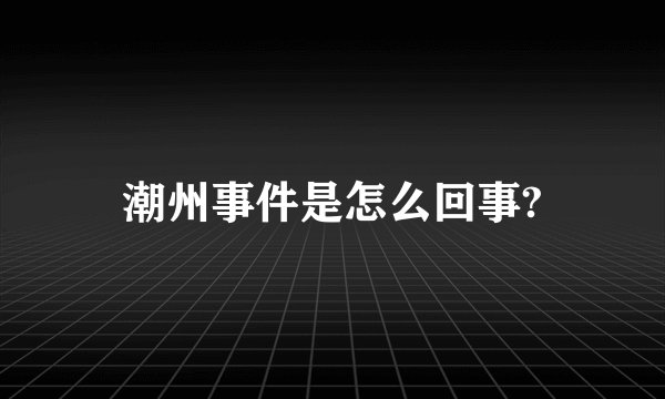 潮州事件是怎么回事?