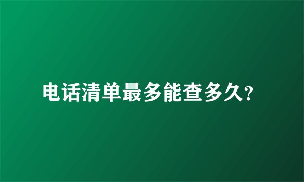 电话清单最多能查多久？