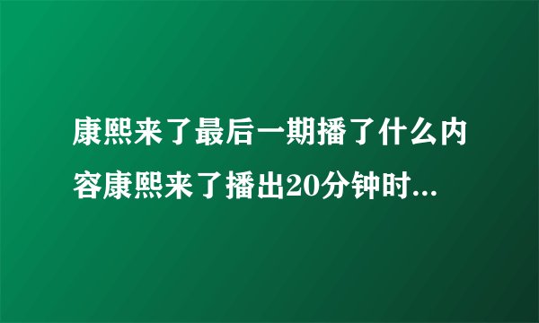 康熙来了最后一期播了什么内容康熙来了播出20分钟时嘉宾哭成一片