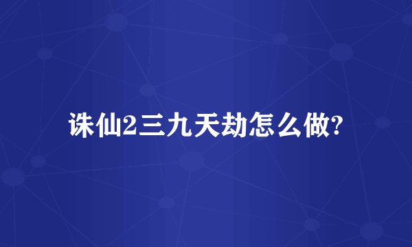 诛仙2三九天劫怎么做?