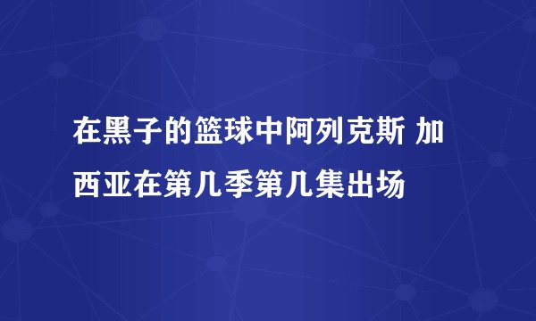 在黑子的篮球中阿列克斯 加西亚在第几季第几集出场