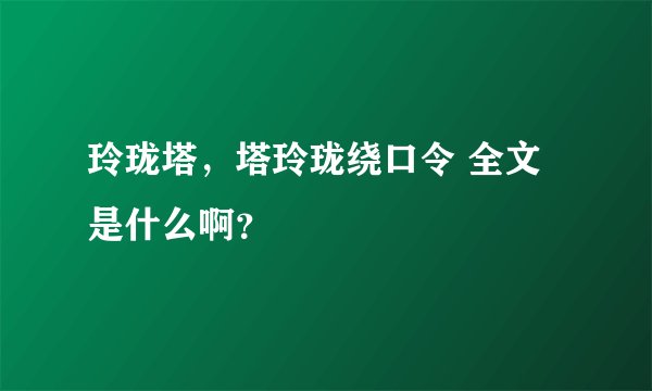 玲珑塔，塔玲珑绕口令 全文是什么啊？