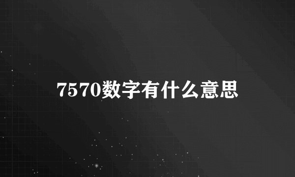 7570数字有什么意思