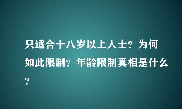 只适合十八岁以上人士？为何如此限制？年龄限制真相是什么？