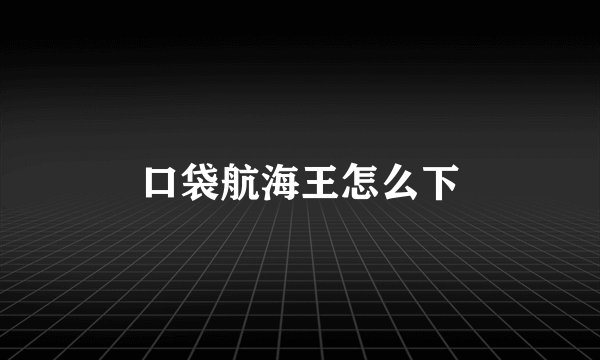 口袋航海王怎么下