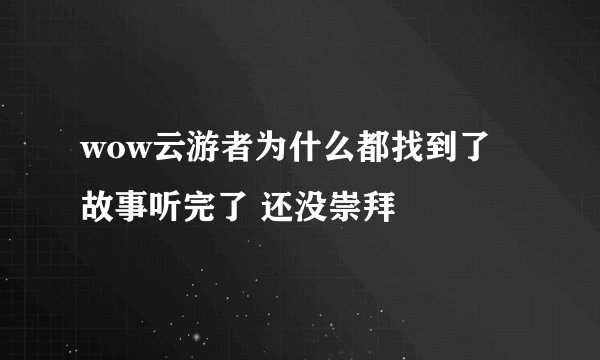 wow云游者为什么都找到了 故事听完了 还没崇拜