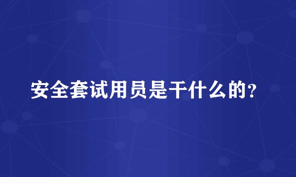 安全套试用员是干什么的？