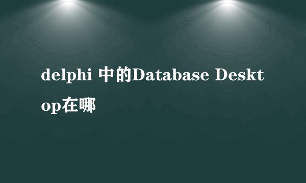 delphi 中的Database Desktop在哪