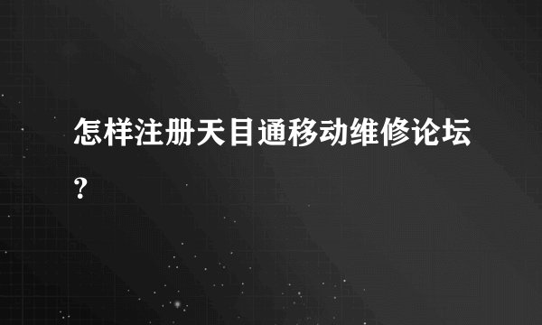 怎样注册天目通移动维修论坛？