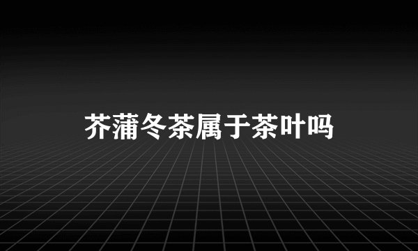 芥蒲冬茶属于茶叶吗