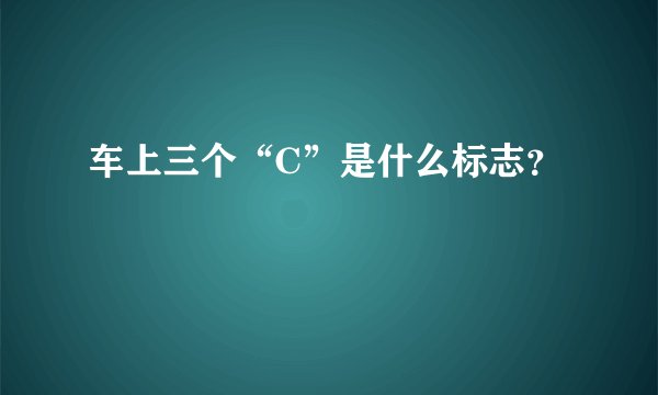 车上三个“C”是什么标志？