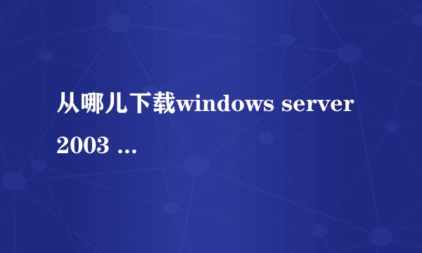 从哪儿下载windows server 2003 的 sp3 补丁