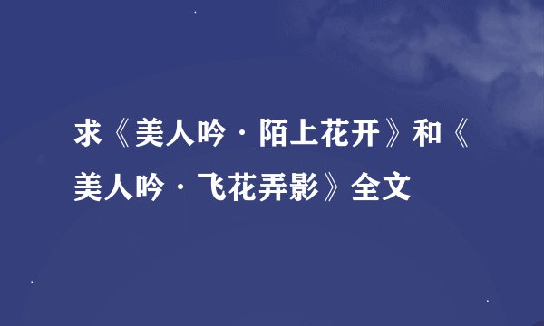 求《美人吟·陌上花开》和《美人吟·飞花弄影》全文