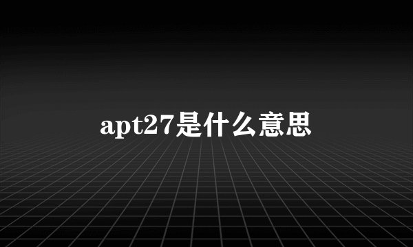 apt27是什么意思