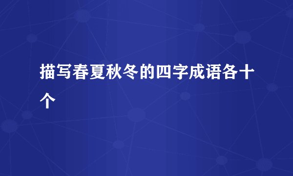 描写春夏秋冬的四字成语各十个