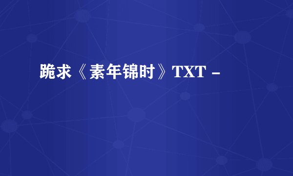 跪求《素年锦时》TXT -