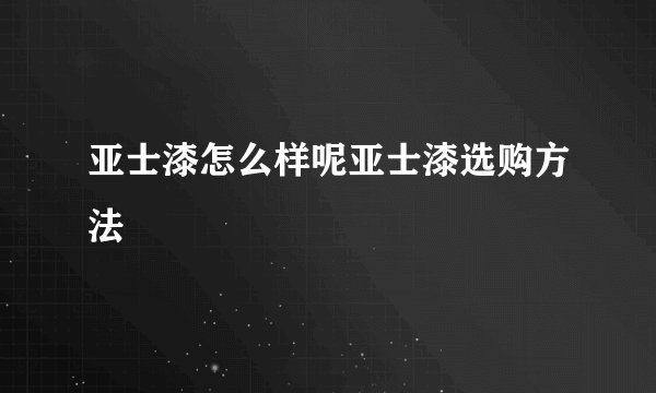 亚士漆怎么样呢亚士漆选购方法