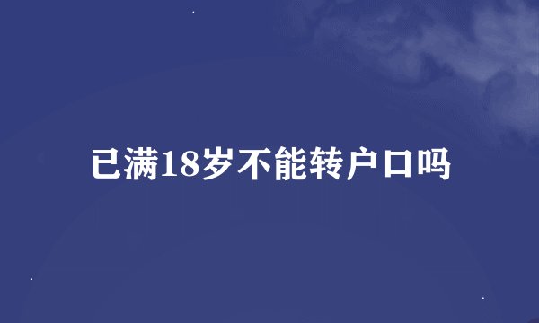 已满18岁不能转户口吗