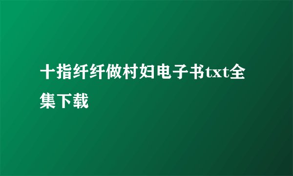 十指纤纤做村妇电子书txt全集下载