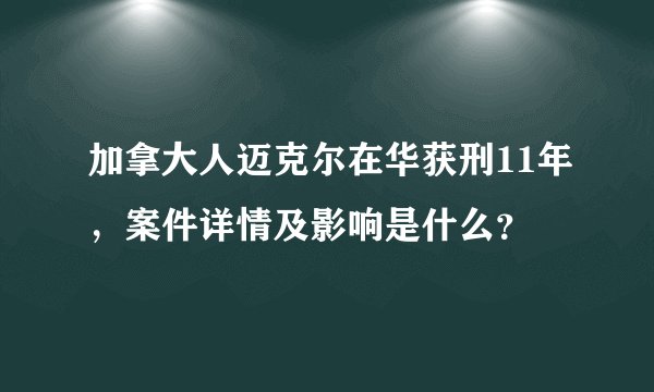 加拿大人迈克尔在华获刑11年，案件详情及影响是什么？