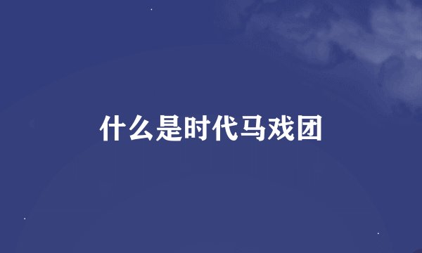 什么是时代马戏团