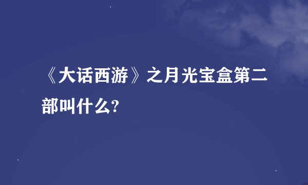 《大话西游》之月光宝盒第二部叫什么?