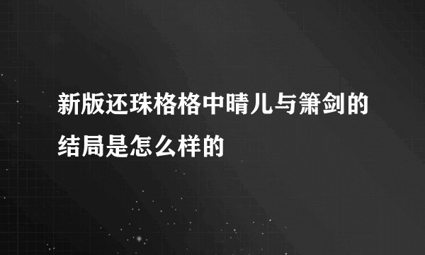 新版还珠格格中晴儿与箫剑的结局是怎么样的