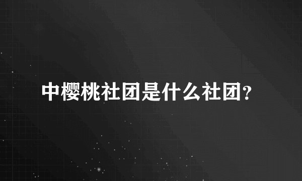 中樱桃社团是什么社团？