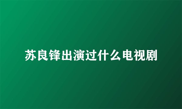苏良锋出演过什么电视剧
