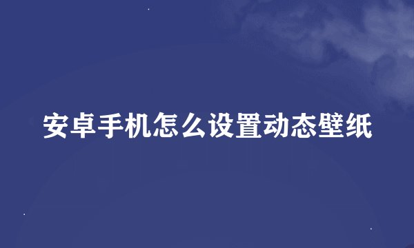 安卓手机怎么设置动态壁纸