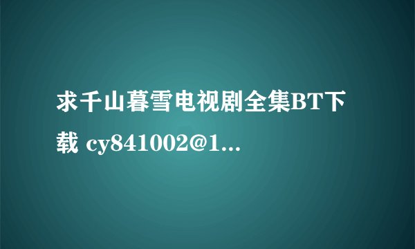 求千山暮雪电视剧全集BT下载 cy841002@163.com 谢谢！！
