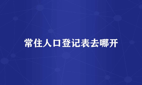 常住人口登记表去哪开