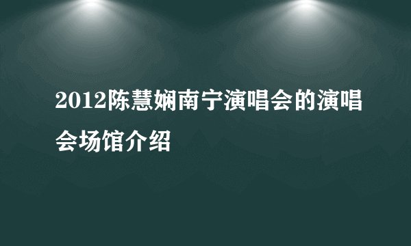 2012陈慧娴南宁演唱会的演唱会场馆介绍