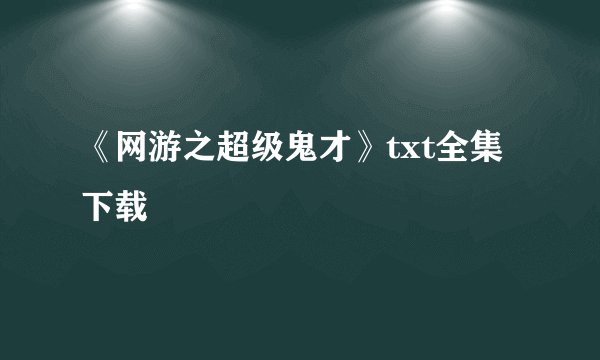 《网游之超级鬼才》txt全集下载