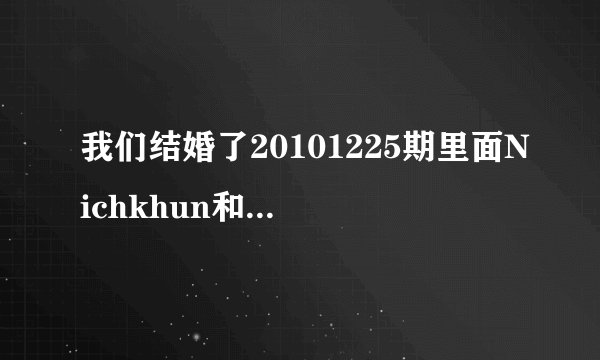 我们结婚了20101225期里面Nichkhun和赵权合唱的歌，还有后面Nichkhun给Victoria唱的那首歌，知道的麻烦发