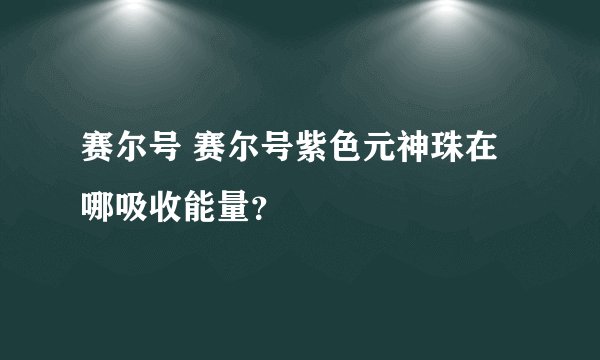 赛尔号 赛尔号紫色元神珠在哪吸收能量？