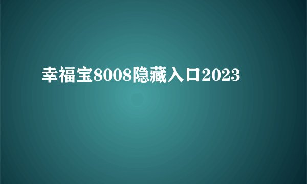 幸福宝8008隐藏入口2023