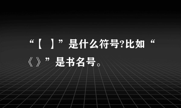 “【 】”是什么符号?比如“《》”是书名号。